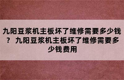 九阳豆浆机主板坏了维修需要多少钱？ 九阳豆浆机主板坏了维修需要多少钱费用